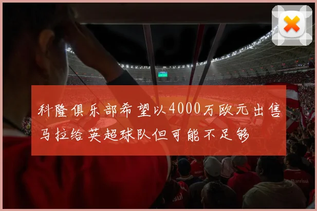 科隆俱乐部希望以4000万欧元出售马拉给英超球队但可能不足够