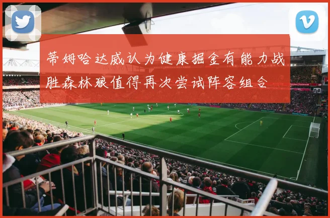 蒂姆哈达威认为健康掘金有能力战胜森林狼值得再次尝试阵容组合