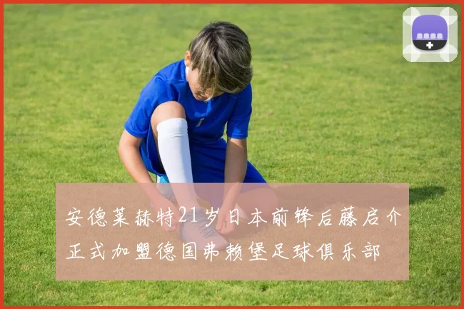 安德莱赫特21岁日本前锋后藤启介正式加盟德国弗赖堡足球俱乐部