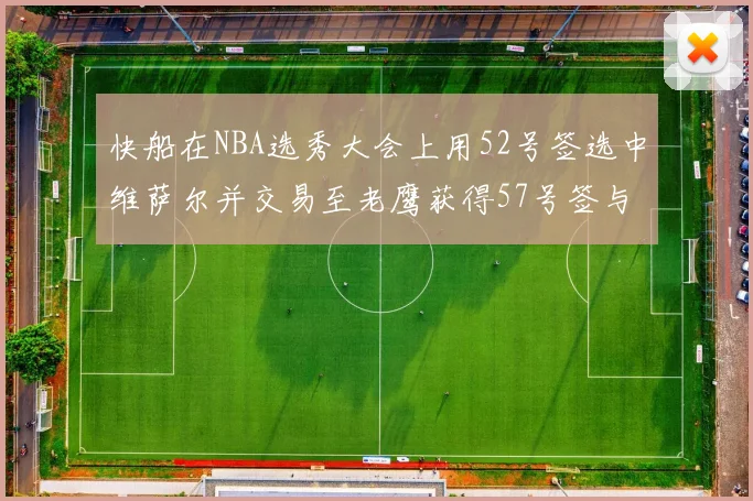 快船在NBA选秀大会上用52号签选中维萨尔并交易至老鹰获得57号签与现金补偿
