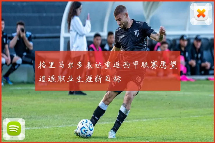 格里马尔多表达重返西甲联赛愿望追逐职业生涯新目标