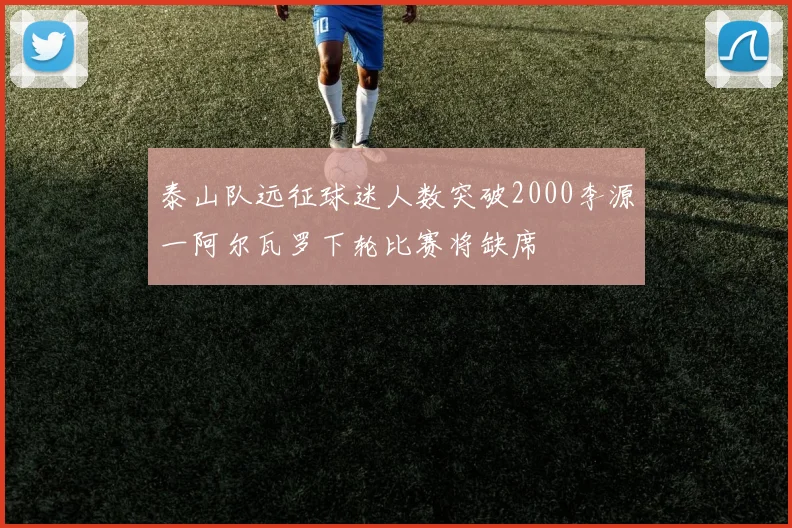 泰山队远征球迷人数突破2000李源一阿尔瓦罗下轮比赛将缺席