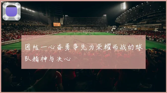 团结一心奋勇争先为荣耀而战的球队精神与决心