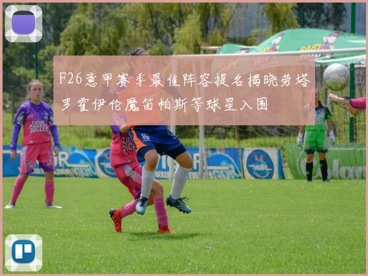 F26意甲赛季最佳阵容提名揭晓劳塔罗霍伊伦魔笛帕斯等球星入围