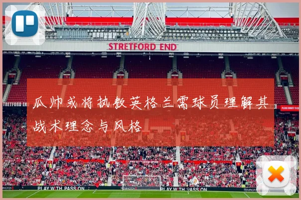 瓜帅或将执教英格兰需球员理解其战术理念与风格